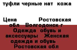 туфли черные нат. кожа › Цена ­ 1 800 - Ростовская обл., Волгодонск г. Одежда, обувь и аксессуары » Женская одежда и обувь   . Ростовская обл.